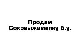 Продам Соковыжималку б.у.